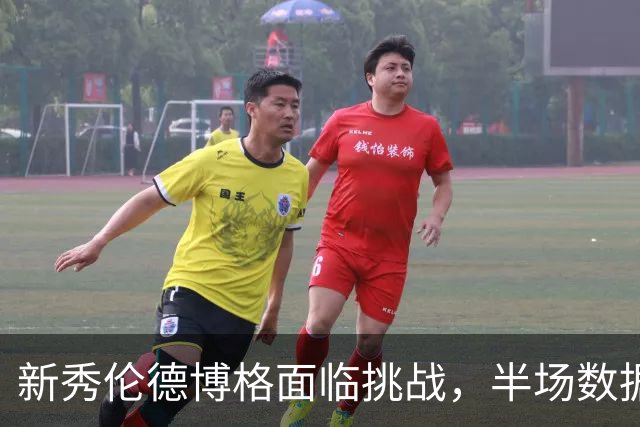 新秀伦德博格面临挑战，半场数据逊色于预期