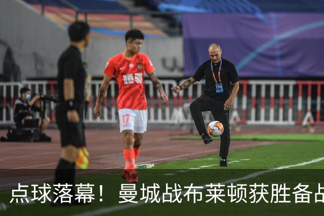 点球落幕！曼城战布莱顿获胜备战周末重启战火